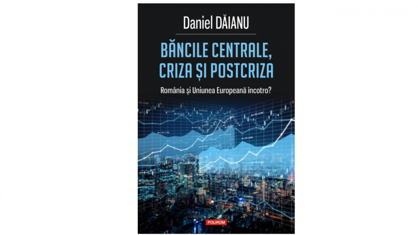 Bancile centrale, criza si post-criza. Romania si Uniunea Europeana incotro? - Daniel Daianu | Editura Polirom, 2018