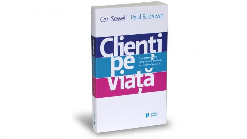 Clienți pe viață. Cum să transformi cumpărătorul ocazional într-un client pe viaţă - Carl Sewell, Paul B. Brown | Editura Publica, 2015