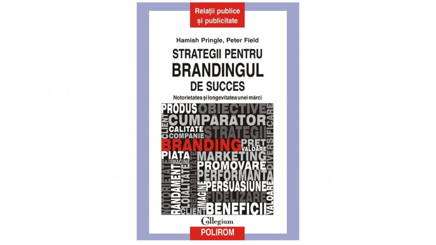 Strategii pentru brandingul de success. Notorietatea și longevitatea unei mărci - Hamish Pringle, Peter Field | Editura Polirom, 2011