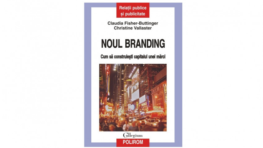 Noul branding: Cum sa construiesti capitalul unei marci - Claudia Fisher-Buttinger, Christine Vallaster | Editura Polirom, 2011