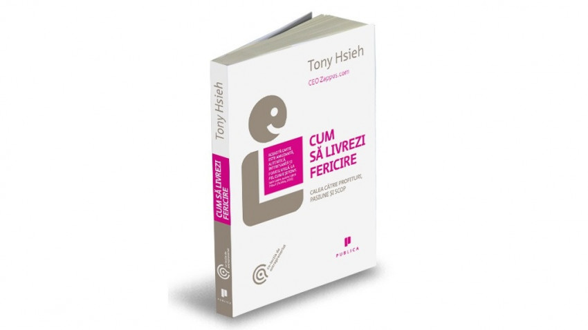 Cum să livrezi fericire. Calea către profituri, pasiune și scop - Tony Hsieh | Editura Publica, 2011
