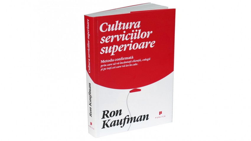 Cultura serviciilor superioare. Metoda confirmată prin care să vă încântați clienții, colegii și pe toți cei care vă ies în cale - Ron Kaufman | Editura Publica, 2013