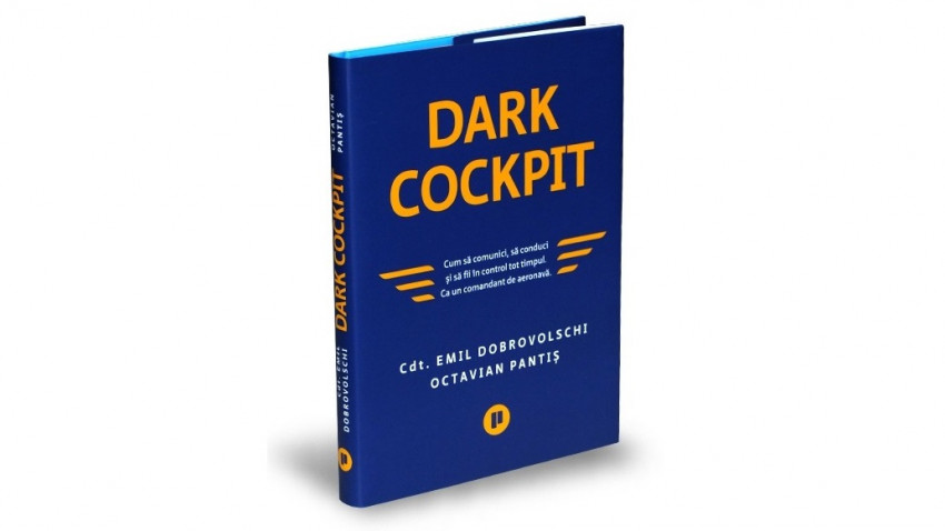 Dark Cockpit. Cum să comunici, să conduci și să fii în control tot timpul. Ca un comandant de aeronavă - Cdt. Emil Dobrovolschi, Octavian Pantiș | Editura Publica, 2021