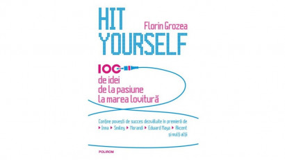 Hit Yourself. 100 de idei de la pasiune la marea lovitura - Florin Grozea | Editura Polirom, 2013
