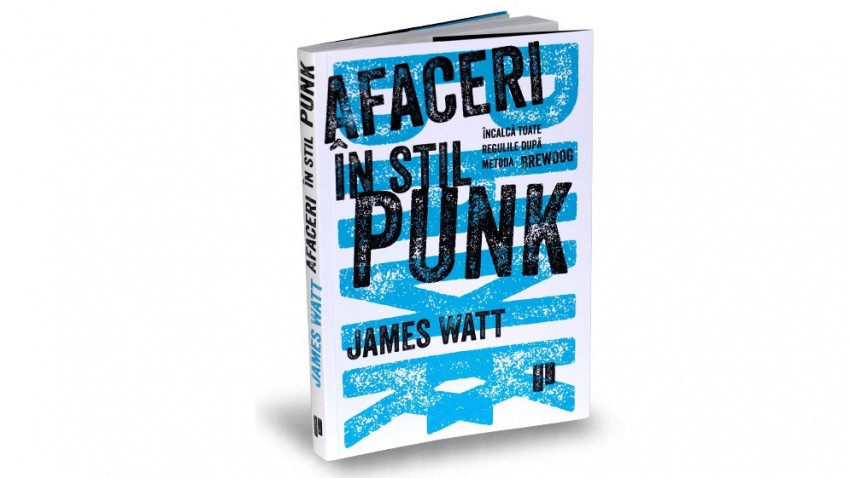 Afaceri în stil punk. Încalcă toate regulile după metoda BrewDog - James Watt | Editura Publica, 2017