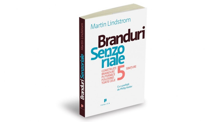 Branduri senzoriale. Construiţi branduri puternice folosind toate cele 5 simţuri - Martin Lindstrom | Editura Publica, 2009