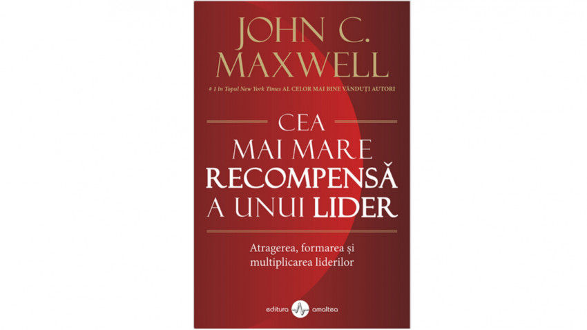 Cea mai mare recompensă a unui lider. Atragerea, formarea și multiplicarea liderilor - John C. Maxwell | Editura Amaltea, 2020