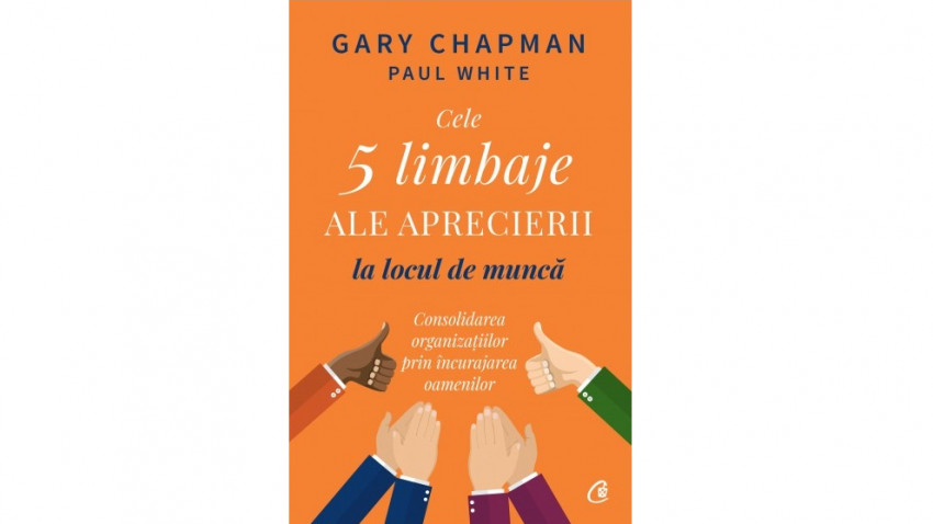 Cele cinci limbaje ale aprecierii la locul de muncă. Consolidarea organizațiilor prin încurajarea oamenilor - Gary Chapman, Paul White | Editura Curtea Veche, 2021