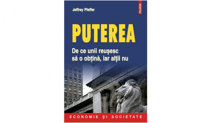 Puterea: de ce unii reușesc să o obțină, iar alții nu - Jeffrey Pfeffer | Editura Polirom, 2011