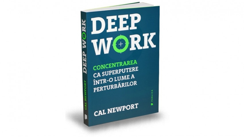 Deep Work. Concentrarea ca superputere într-o lume a perturbărilor - Cal Newport | Editura Publica, 2018