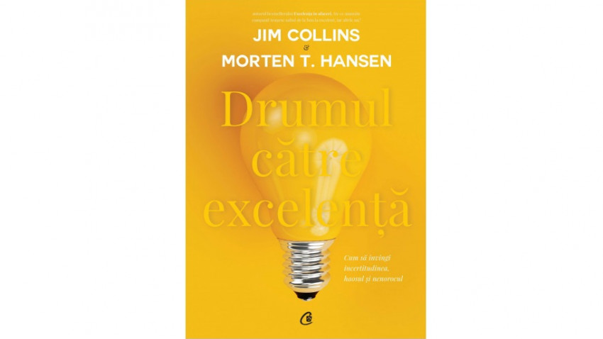 Drumul către excelență. Cum să învingi incertitudinea, haosul și nenorocul - Jim Collins , Morten T. Hansen | Editura Curtea Veche, 2017