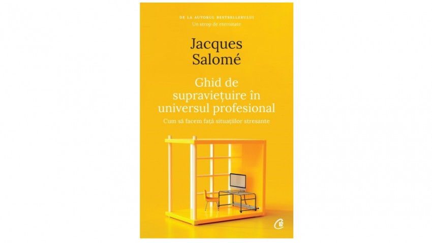 Ghid de supraviețuire în universul profesional. Cum să facem față situațiilor stresante - Jacques Salomé | Editura Curtea Veche, 2021