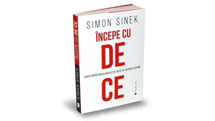 Începe cu de ce. Cum ne inspiră marii lideri astfel încât să trecem la acțiune - Simon Sinek | Editura Publica, 2018
