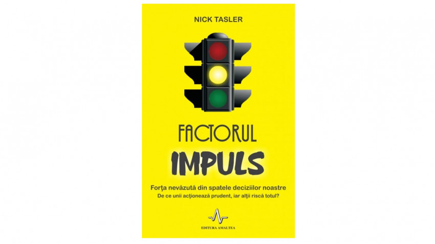 Factorul impuls. Forta nevazuta din spatele deciziilor noastre - Nick Tasler | Editura Amaltea, 2014
