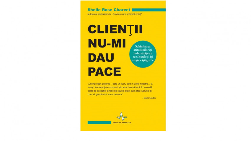 Clienții nu-mi dau pace. Schimbarea atitudinilor îți îmbunătățește rezultatele și îți crește câștigurile - Shelle Rose Charvet | Editura Amaltea, 2013