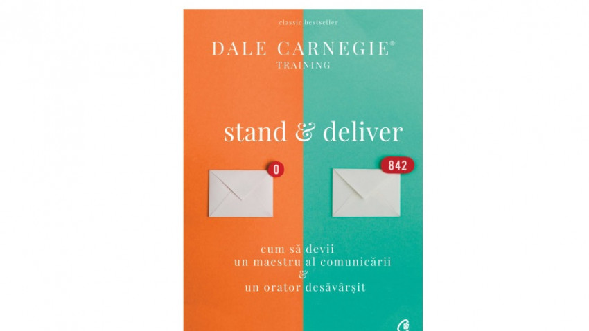 Stand & Deliver. Cum să devii un maestru al comunicării și un orator desăvârșit - Dale Carnegie Training | Editura Curtea Veche, 2018