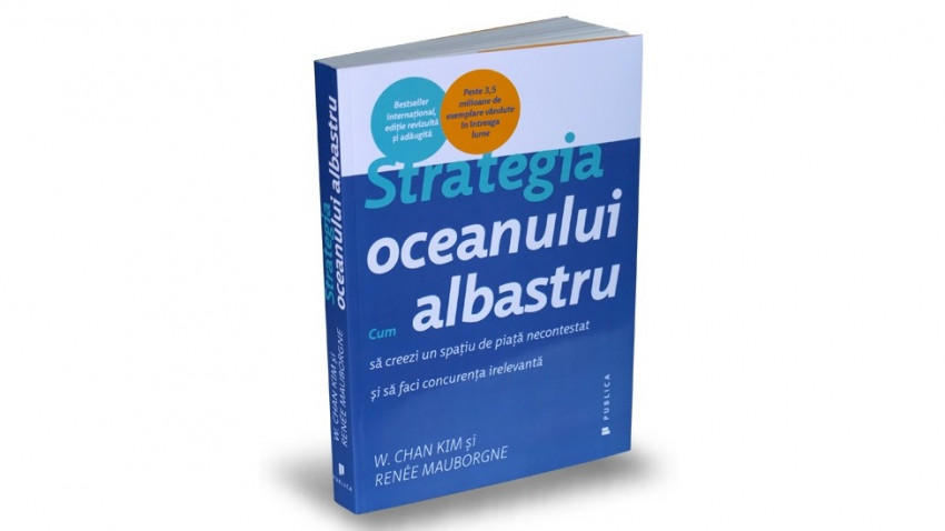 Strategia oceanului albastru. Cum să creezi un spaţiu de piaţă necontestat şi să faci concurenţa irelevantă - Renée Mauborgne, W. Chan Kim | Editura Publica, 2015