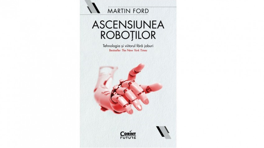 Ascensiunea roboților. Tehnologia și viitorul fără joburi - Martin Ford | Editura Corint, 2019
