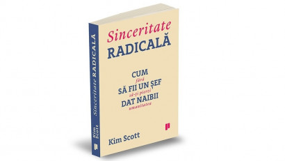 Sinceritate radicală. Cum să fii un șef dat naibii fără să-ți pierzi umanitatea - Kim Scott | Editura Publica, 2017