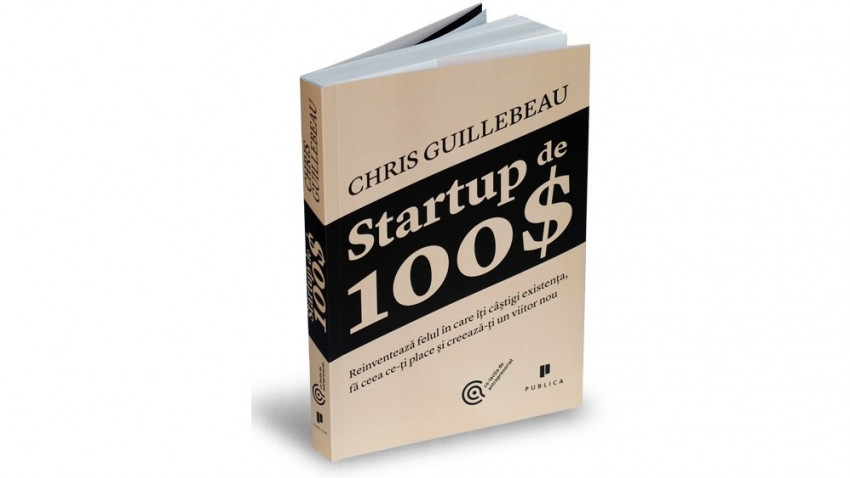 Startup de 100$. Reinventează felul în care îți câștigi existența, fă ceea ce-ți place și creează-ți un viitor nou - Chris Guillebeau | Editura Publica, 2013