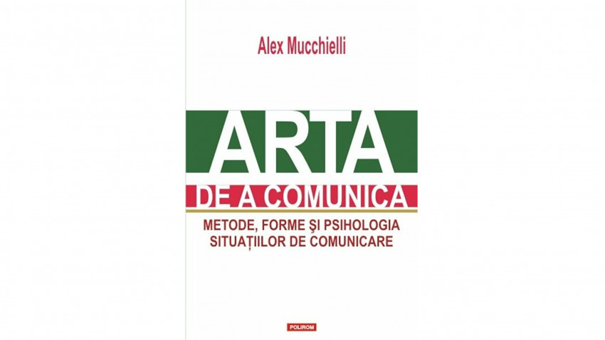 Arta de a comunica. Metode, forme și psihologia situațiilor de comunicare - Alex Mucchielli | Editura Polirom, 2015
