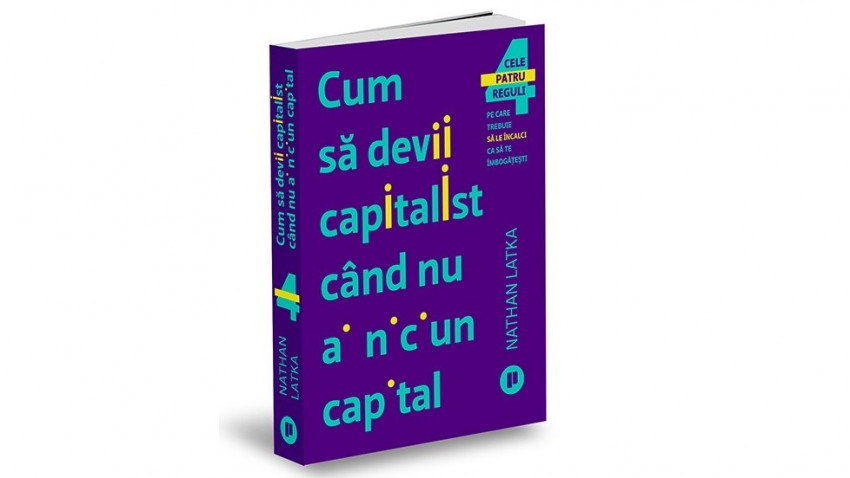 Cum să devii capitalist când nu ai niciun capital. Cele patru reguli pe care trebuie să le încalci ca să te îmbogățești - Nathan Latka | Editura Publica, 2019
