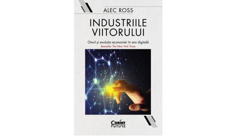 Industriile viitorului.Omul și evoluția economică în era digitală - Alec Ross | Editura Corint, 2020