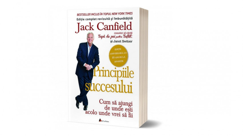 Principiile succesului - Cum să ajungi de unde ești acolo unde vrei să fii - Jack Canfield | Editura ACT și Politon, 2015