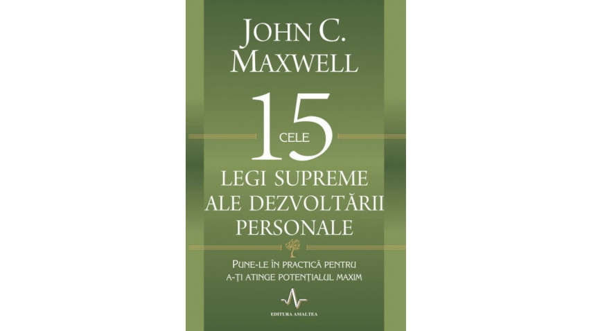 Cele 15 legi supreme ale dezvoltării personale. Pune-le în practică pentru a-ți atinge potențialul maxim - John C. Maxwell | Editura Amaltea, 2013