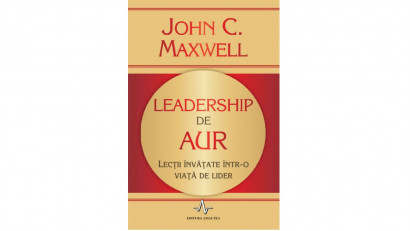 Leadership de aur. Lecții &icirc;nvățate &icirc;ntr-o viață de lider - John C. Maxwell | Editura Amaltea, 2010