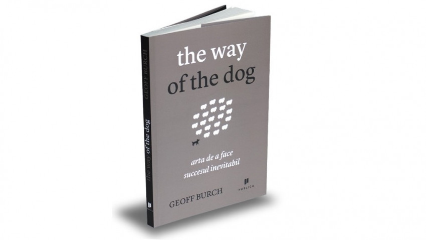 The way of the dog. Arta de a face succesul inevitabil - Geoff Burch | Editura Publica, 2012