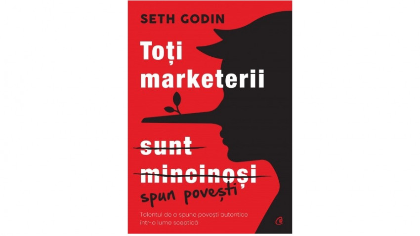 Toți marketerii sunt mincinoși. Talentul de a spune povești autentice într-o lume sceptică - Seth Godin | Editura Curtea Veche, 2021