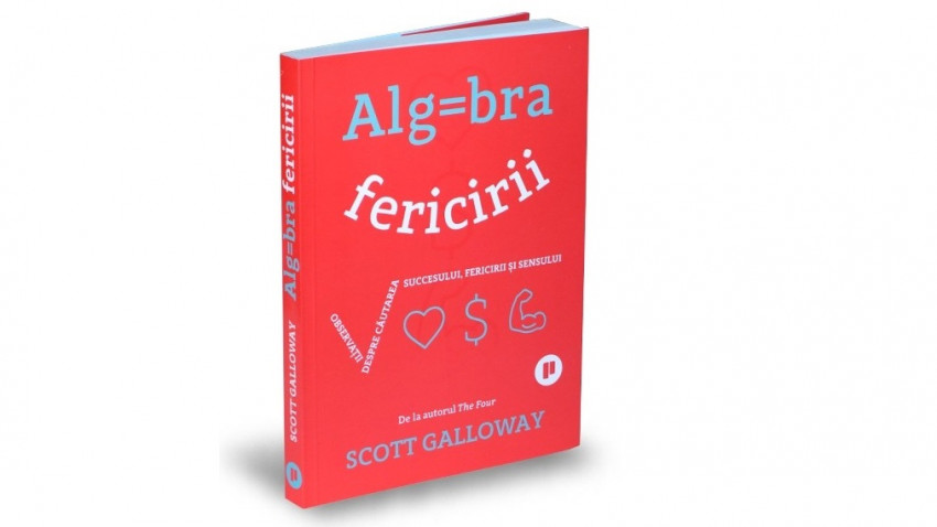 Algebra fericirii. Observații despre căutarea succesului, fericirii și sensului - Scott Galloway | Editura Publica, 2019