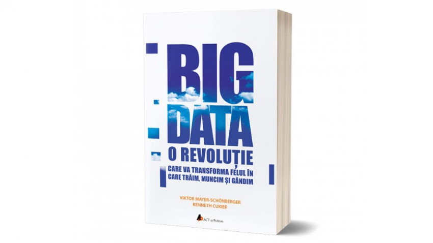 Big Data. O revoluție care va transforma felul în care trăim, muncim și gândim - Viktor Mayer-Schönberger, Kenneth Cukier | Editura ACT și Politon, 2019
