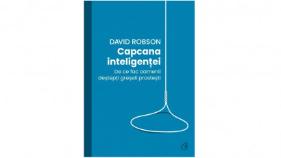 Capcana inteligenței. De ce fac oamenii deștepți greșeli prostești - David Robson | Editura Curtea Veche, 2021