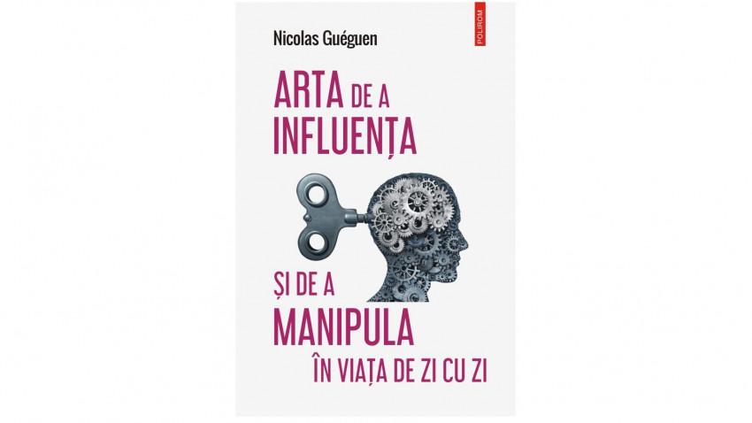 Arta de a influența și de a manipula în viața de zi cu zi - Nicolas Guéguen | Editura Polirom, 2022