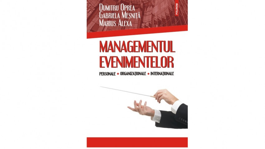 Managementul evenimentelor personale, organizaționale, internaționale - Dumitru Oprea, Gabriela Meșniță, Marius Alexa | Editura Polirom, 2016