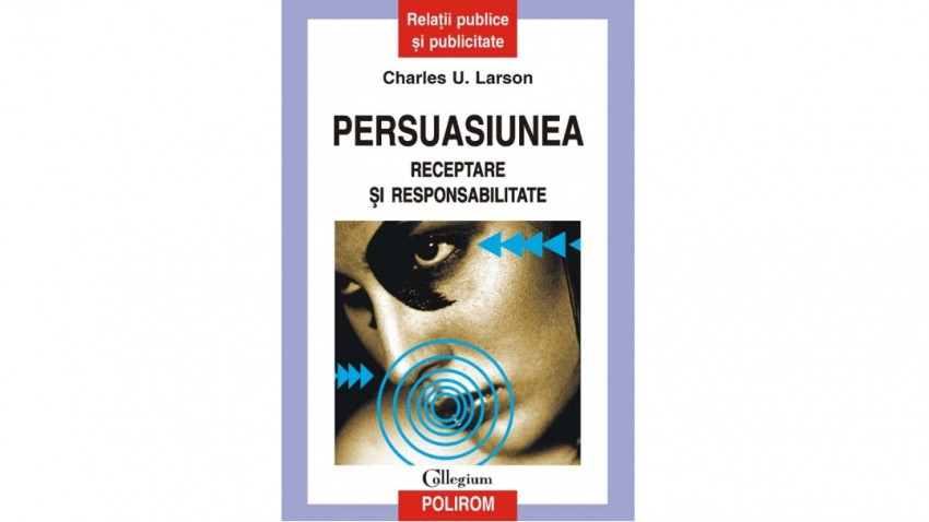 Persuasiunea. Receptare și responsabilitate - Charles U. Larson | Editura Polirom, 2003