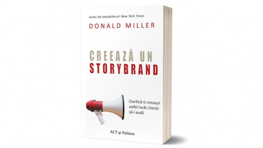 Creează un StoryBrand: Clarifică-ți mesajul astfel încât clienții să-l audă - Donald Miller | Editura ACT și Politon, 2021