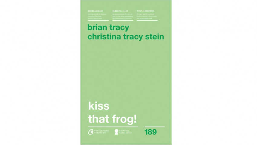 Kiss That Frog! 12 căi de-a transforma minusurile în plusuri în viața personală și la muncă - Brian Tracy , Christina Tracy Stein | Editura Curtea Veche, 2018