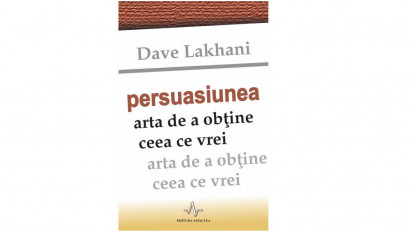 Persuasiunea, arta de a obtine ceea ce vrei - Dave Lakhani | Editura Amaltea, 2009