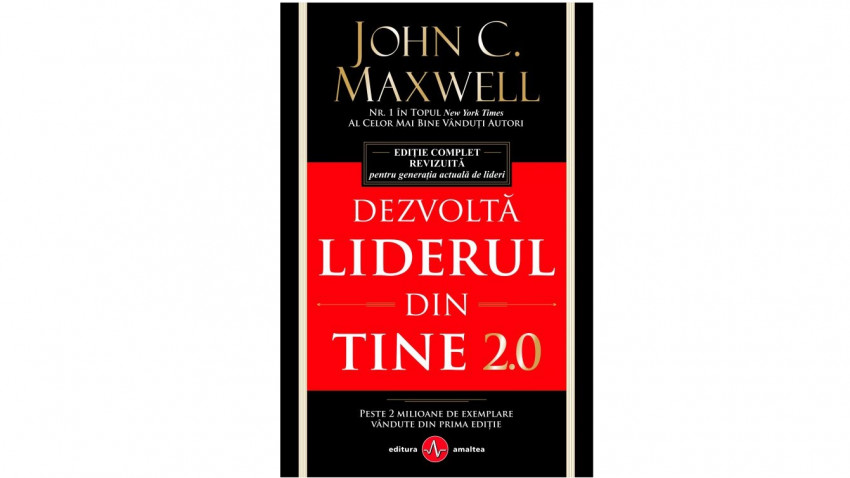 Dezvoltă liderul din tine 2.0. Ediție complet revizuită pentru generația actuală de lideri - John C. Maxwell | Editura Amaltea, 2013