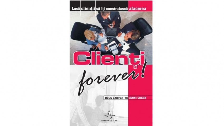 Clienți forever! Lasă clienții să îți construiască afacerea - Doug Carter, Jenni Green | Editura Amaltea, 2006