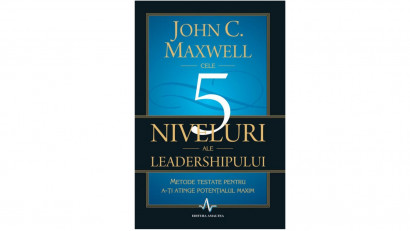 Cele 5 niveluri ale leadershipului. Metode testate pentru a-ti atinge potentialul maxim - John C. Maxwell | Editura Amaltea, 2011