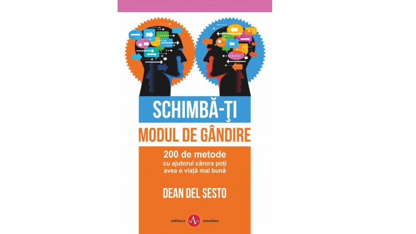 Schimbă-ţi modul de gândire. 200 de metode cu ajutorul cărora poţi avea o viaţă mai bună - Dean Del Sesto | Editura Amaltea, 2018
