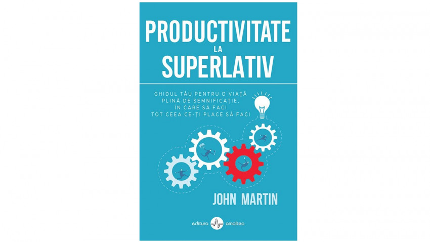 Productivitate la superlativ. Ghidul tău pentru o viață plină de semnificație, în care să faci tot ceea ce îți place să faci - John Martin | Editura Amaltea, 2021