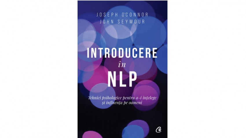 Introducere în NLP. Tehnici psihologice pentru a-i înțelege și influența pe oameni - Joseph O'Connor, John Seymour | Editura Curtea Veche, 2019