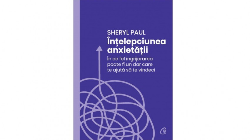 Înțelepciunea anxietății. În ce fel îngrijorarea poate fi un dar care te ajută să te vindeci - Sheryl Paul | Editura Curtea Veche, 2022