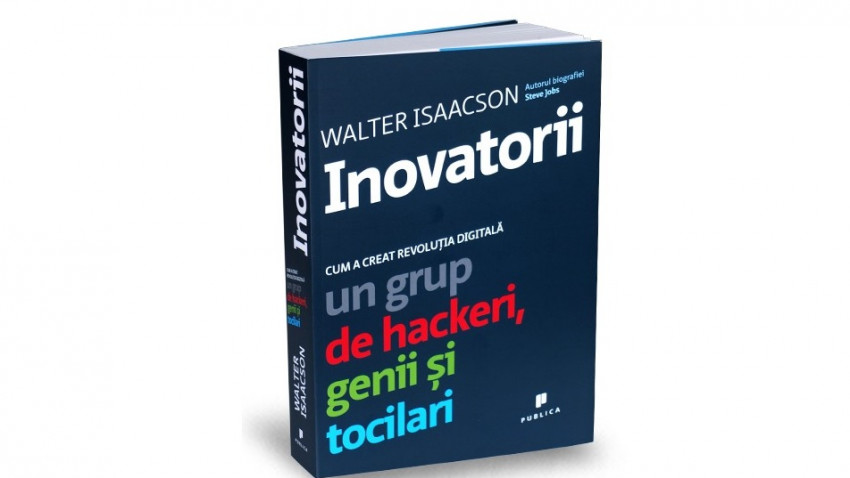 Inovatorii. Cum a creat revoluţia digitală un grup de hackeri, genii şi tocilari - Walter Isaacson | Editura Publica, 2015