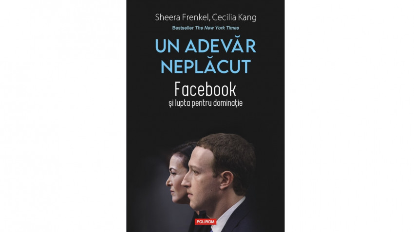 Un adevăr neplăcut. Facebook și lupta pentru dominație - Sheera Frenkel, Cecilia Kang | Editura Polirom, 2022